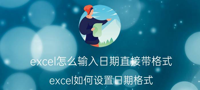 excel怎么输入日期直接带格式 excel如何设置日期格式？